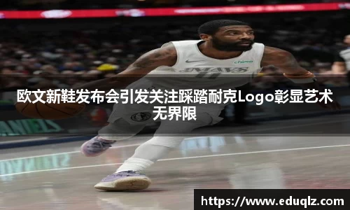 欧文新鞋发布会引发关注踩踏耐克Logo彰显艺术无界限
